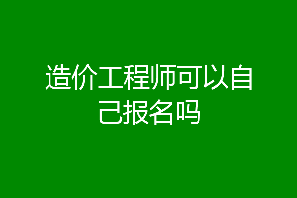 造价工程师可以自己报名吗