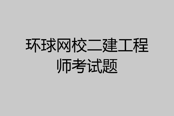 环球网校二建工程师考试题
