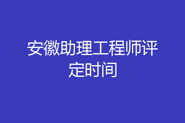 安徽助理工程师评定时间