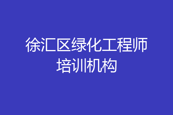 徐汇区绿化工程师培训机构
