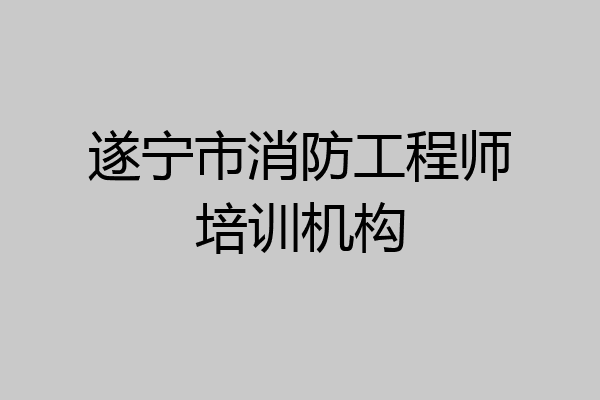 遂宁市消防工程师培训机构