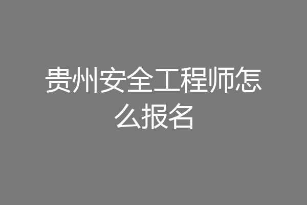 贵州安全工程师怎么报名