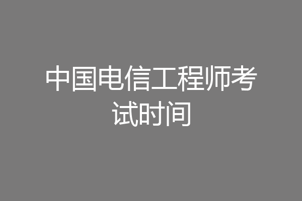 中国电信工程师考试时间