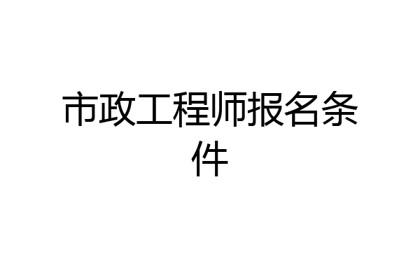 市政工程师报名条件