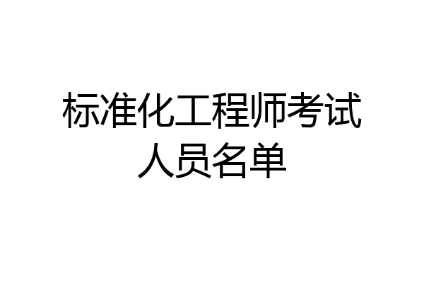 标准化工程师考试人员名单