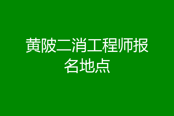 黄陂二消工程师报名地点