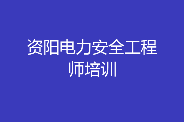 资阳电力安全工程师培训