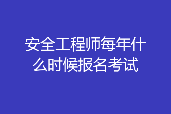 安全工程师每年什么时候报名考试