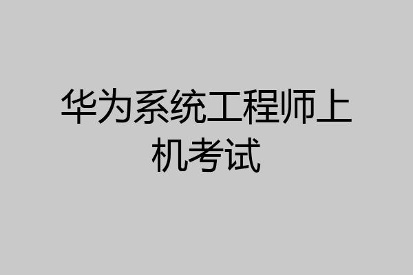 华为系统工程师上机考试