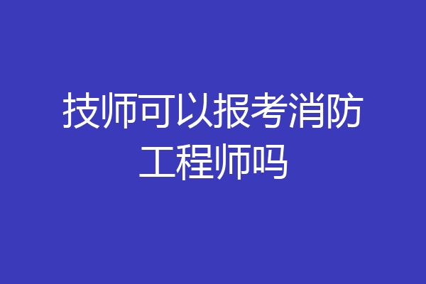 技师可以报考消防工程师吗
