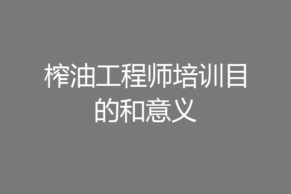 榨油工程师培训目的和意义