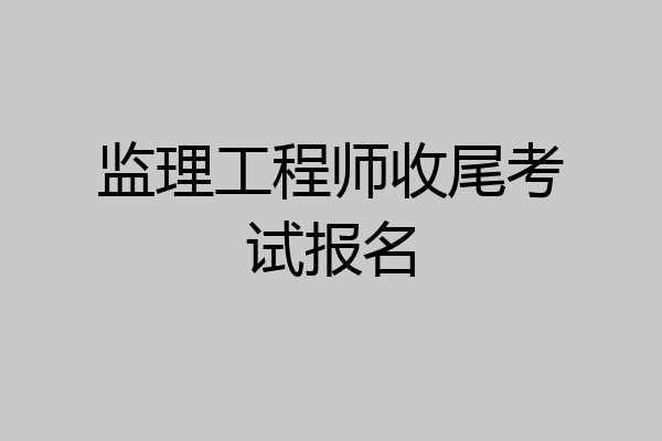 监理工程师收尾考试报名