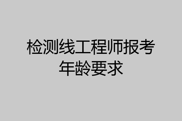 检测线工程师报考年龄要求