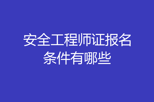 安全工程师证报名条件有哪些