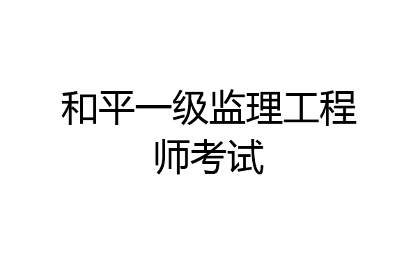 和平一级监理工程师考试