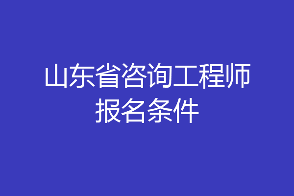 山东省咨询工程师报名条件