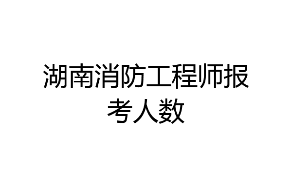 湖南消防工程师报考人数