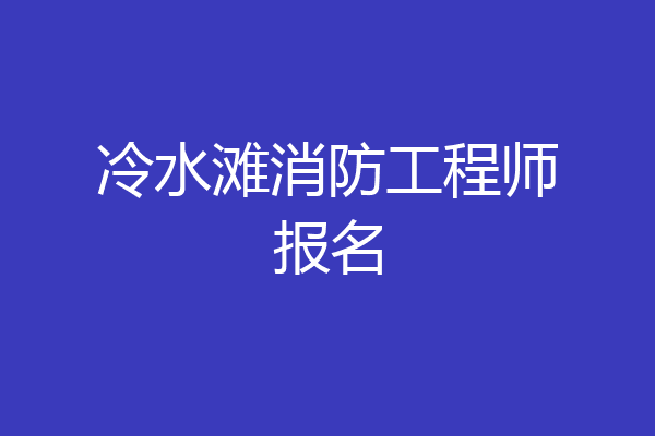 冷水滩消防工程师报名