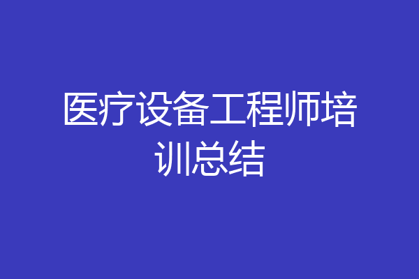 医疗设备工程师培训总结