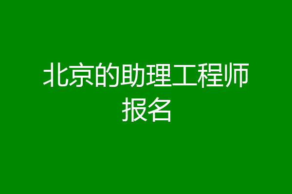北京的助理工程师报名