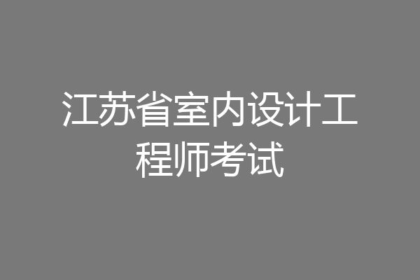 江苏省室内设计工程师考试
