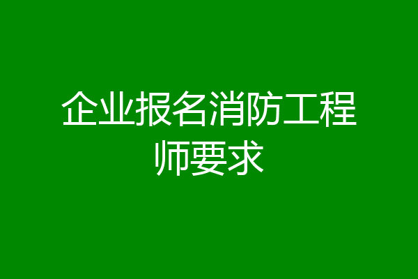企业报名消防工程师要求