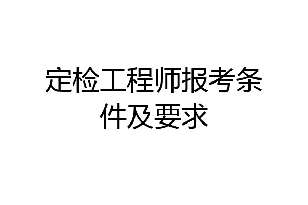 定检工程师报考条件及要求