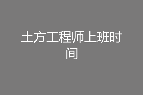 土方工程师上班时间