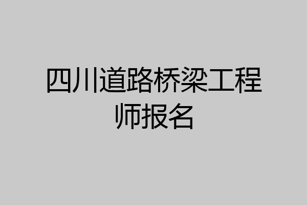 四川道路桥梁工程师报名