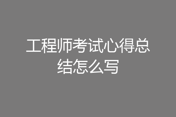 工程师考试心得总结怎么写