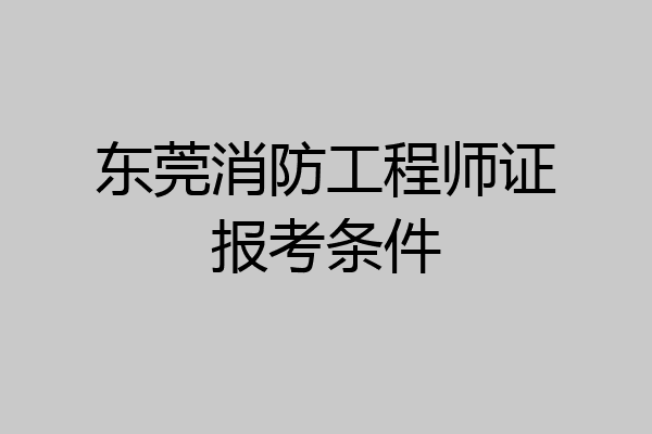 东莞消防工程师证报考条件