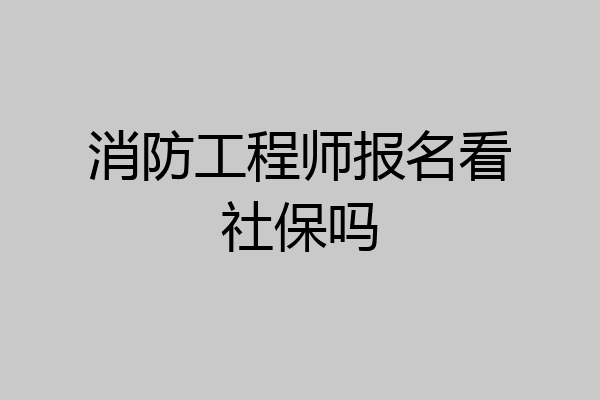 消防工程师报名看社保吗
