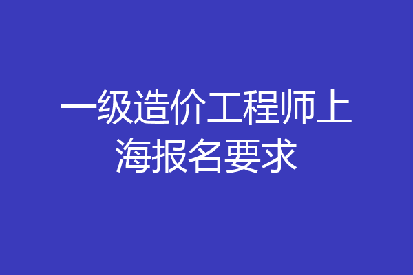 一级造价工程师上海报名要求
