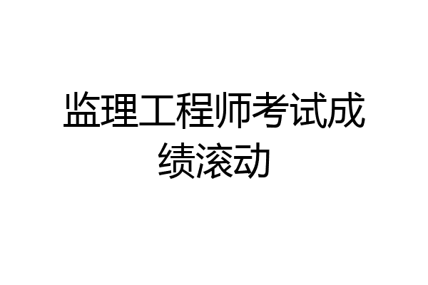 监理工程师考试成绩滚动