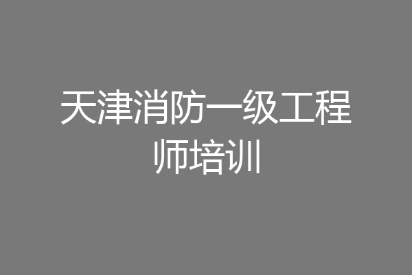 天津消防一级工程师培训
