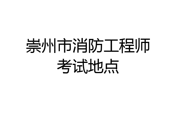 崇州市消防工程师考试地点