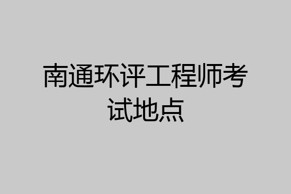 南通环评工程师考试地点