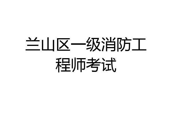 兰山区一级消防工程师考试