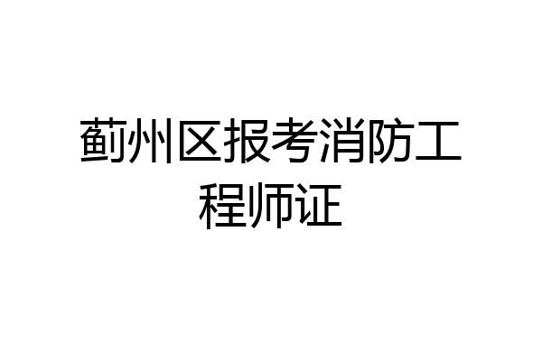 蓟州区报考消防工程师证