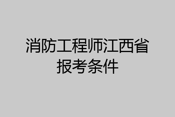 消防工程师江西省报考条件