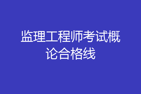 监理工程师考试概论合格线