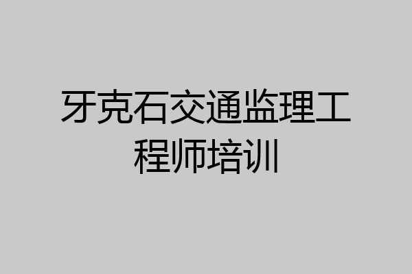 牙克石交通监理工程师培训