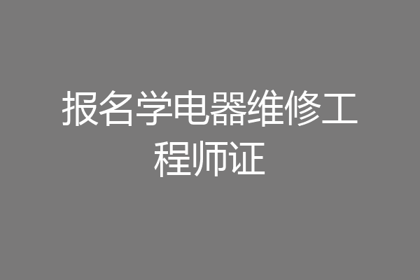 报名学电器维修工程师证