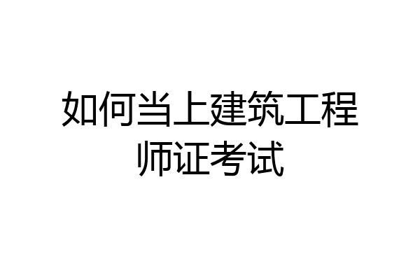 如何当上建筑工程师证考试