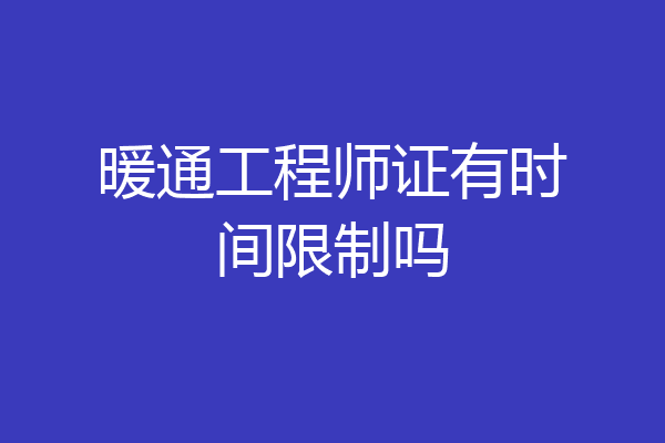 暖通工程师证有时间限制吗