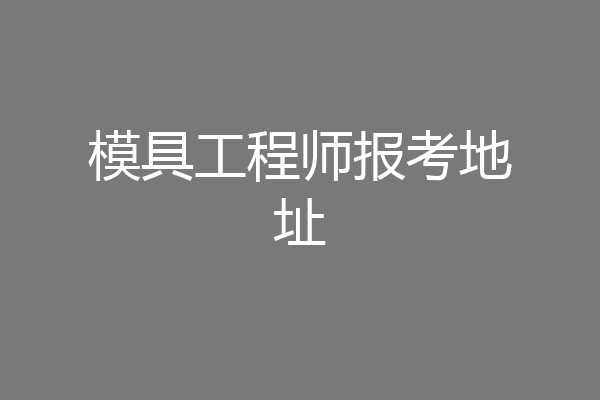 模具工程师报考地址