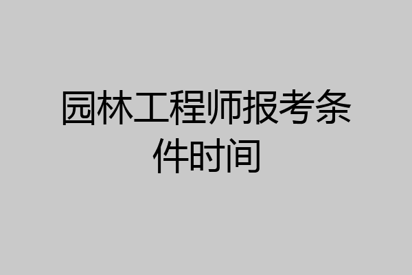 园林工程师报考条件时间