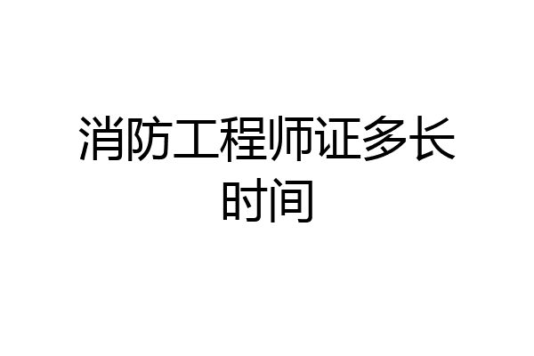 消防工程师证多长时间
