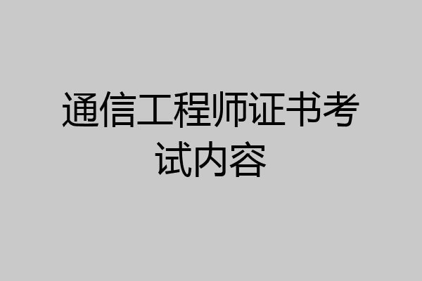 通信工程师证书考试内容
