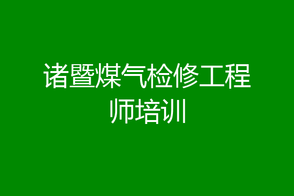 诸暨煤气检修工程师培训